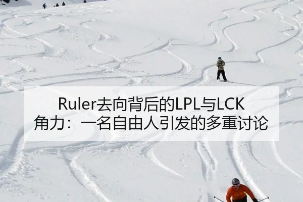 Ruler去向背后的LPL与LCK角力：一名自由人引发的多重讨论